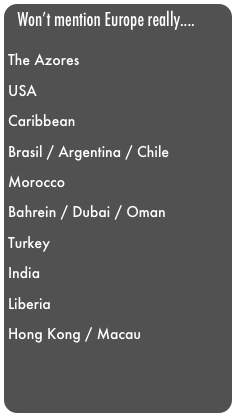 Won’t mention Europe really....

The Azores

USA 

Caribbean

Brasil / Argentina / Chile

Morocco

Bahrein / Dubai / Oman

Turkey

India

Liberia

Hong Kong / Macau

